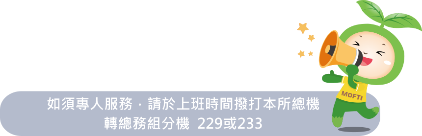 如須專人服務，請於上班時間撥打本所總機 轉總務組分機  229或233